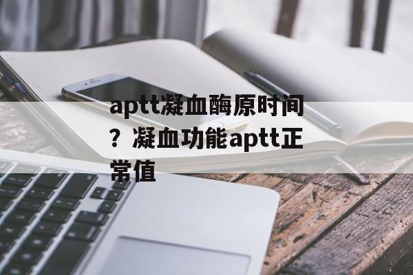 aptt凝血酶原时间？凝血功能aptt正常值-第1张图片-