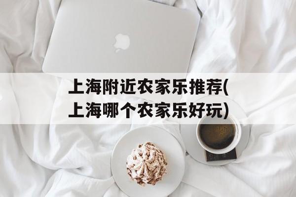 上海附近农家乐推荐(上海哪个农家乐好玩)-第1张图片-