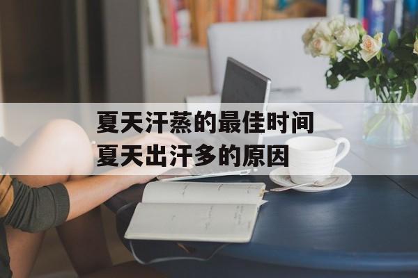 夏天汗蒸的最佳时间 夏天出汗多的原因-第1张图片-
