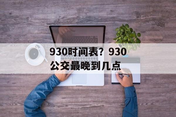 930时间表？930公交最晚到几点-第1张图片-