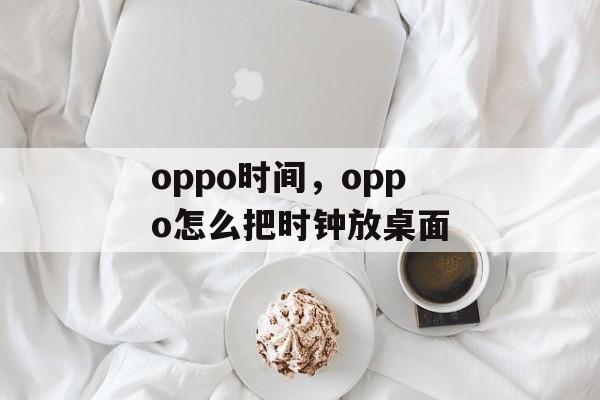 oppo时间，oppo怎么把时钟放桌面-第1张图片-