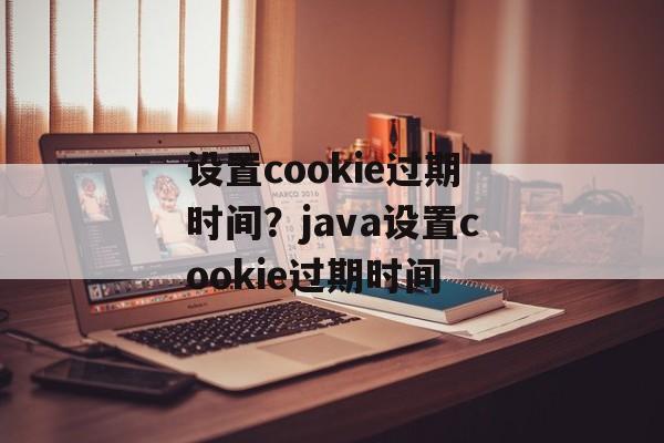 设置cookie过期时间？java设置cookie过期时间-第1张图片-