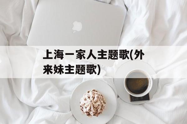 上海一家人主题歌(外来妹主题歌)-第1张图片-