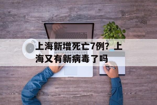 上海新增死亡7例？上海又有新病毒了吗-第1张图片-