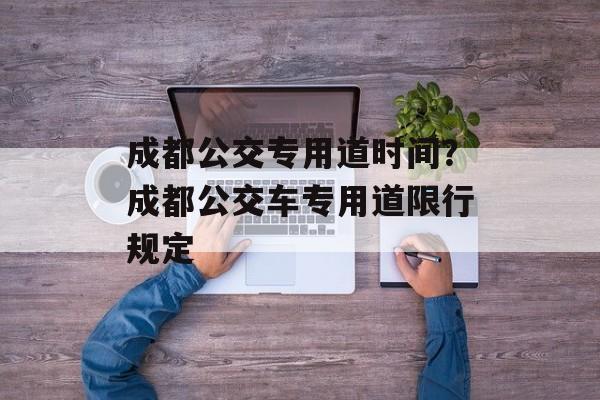 成都公交专用道时间？成都公交车专用道限行规定-第1张图片-