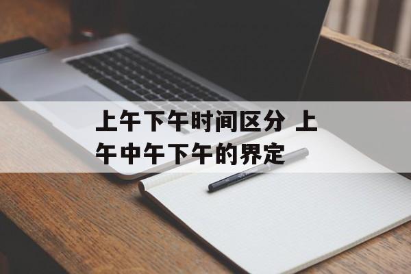 上午下午时间区分 上午中午下午的界定-第1张图片-