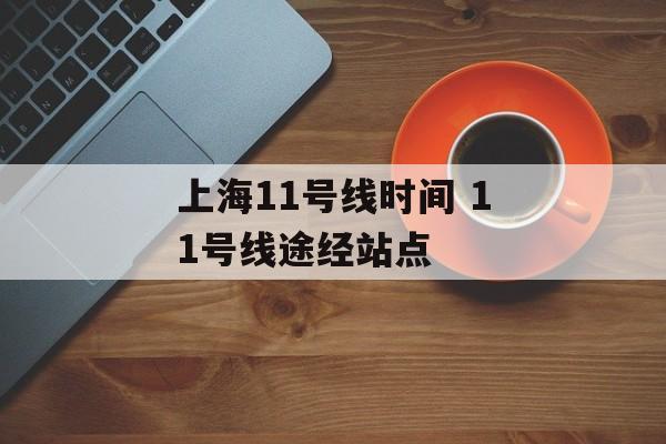 上海11号线时间 11号线途经站点-第1张图片-