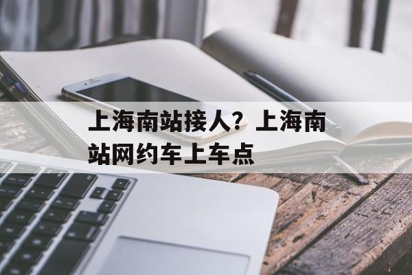 上海南站接人？上海南站网约车上车点-第1张图片-
