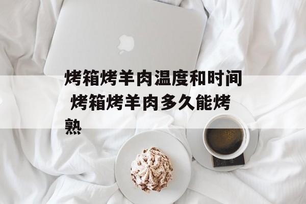 烤箱烤羊肉温度和时间 烤箱烤羊肉多久能烤熟-第1张图片-
