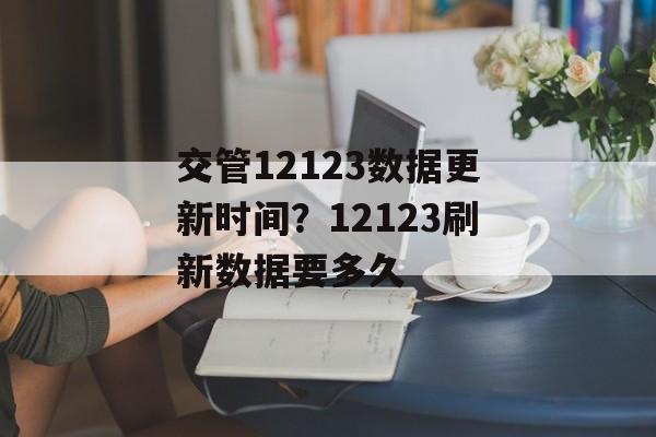 交管12123数据更新时间？12123刷新数据要多久-第1张图片-