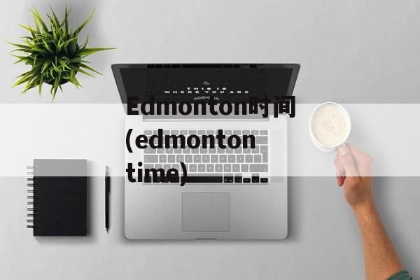 Edmonton时间(edmonton time)-第1张图片-