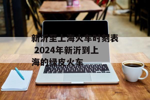 新沂至上海火车时刻表 2024年新沂到上海的绿皮火车-第1张图片-