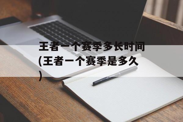 王者一个赛季多长时间(王者一个赛季是多久)-第1张图片-