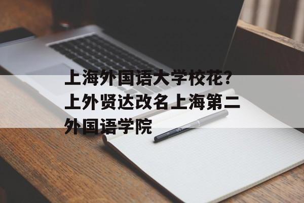 上海外国语大学校花？上外贤达改名上海第二外国语学院-第1张图片-
