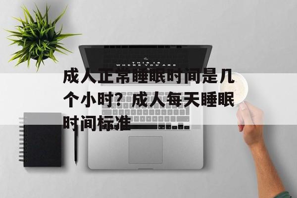 成人正常睡眠时间是几个小时？成人每天睡眠时间标准-第1张图片-
