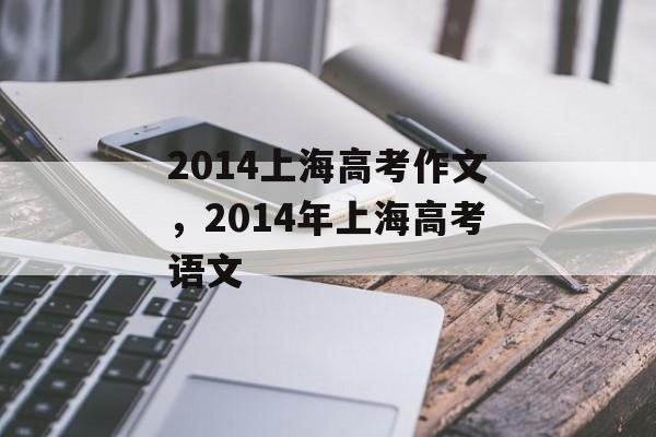 2014上海高考作文，2014年上海高考语文-第1张图片-