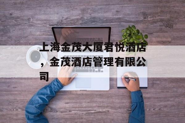 上海金茂大厦君悦酒店，金茂酒店管理有限公司-第1张图片-
