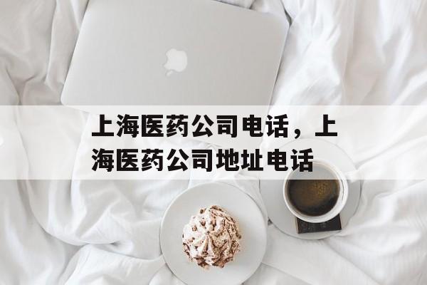上海医药公司电话，上海医药公司地址电话-第1张图片-