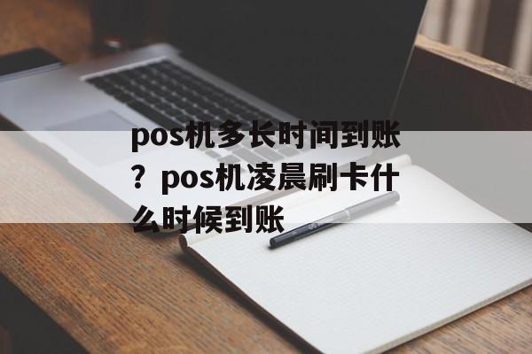 pos机多长时间到账？pos机凌晨刷卡什么时候到账-第1张图片-