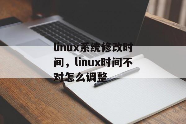 linux系统修改时间，linux时间不对怎么调整-第1张图片-