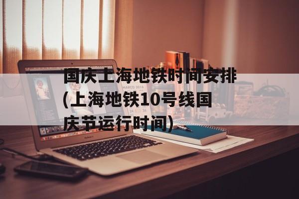 国庆上海地铁时间安排(上海地铁10号线国庆节运行时间)-第1张图片-