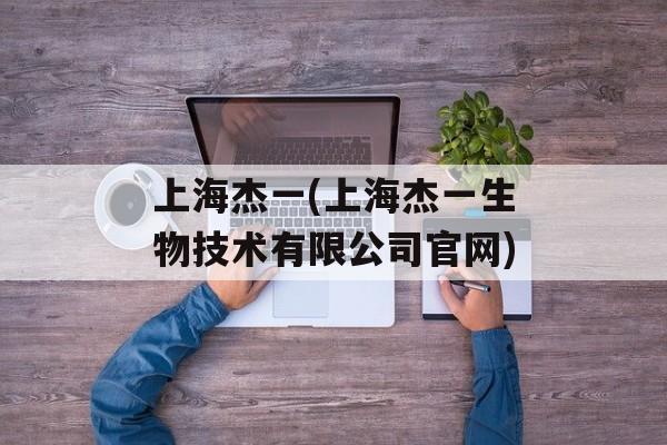 上海杰一(上海杰一生物技术有限公司官网)-第1张图片-