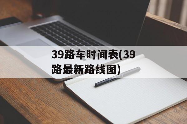 39路车时间表(39路最新路线图)-第1张图片-
