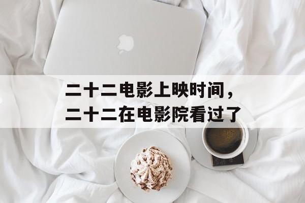 二十二电影上映时间，二十二在电影院看过了-第1张图片-