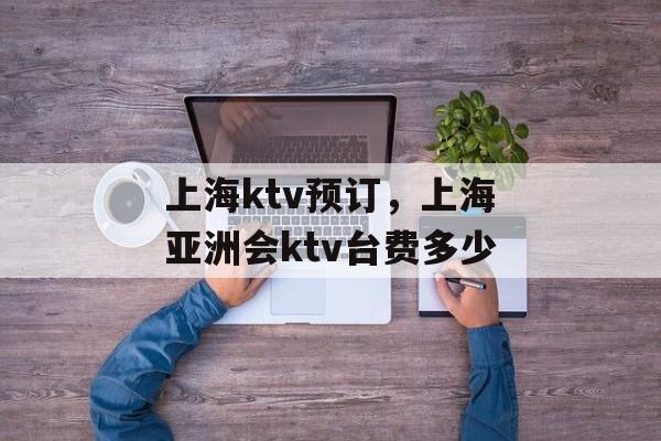 上海ktv预订，上海亚洲会ktv台费多少-第1张图片-