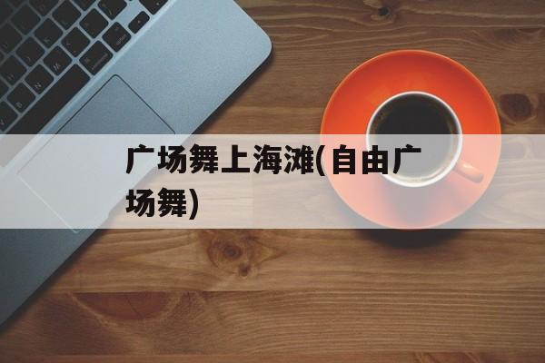 广场舞上海滩(自由广场舞)-第1张图片-