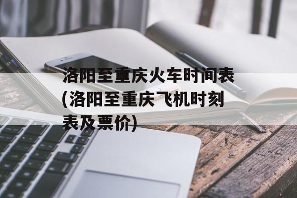 洛阳至重庆火车时间表(洛阳至重庆飞机时刻表及票价)-第1张图片-