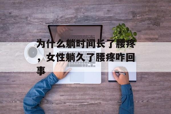 为什么躺时间长了腰疼，女性躺久了腰疼咋回事-第1张图片-