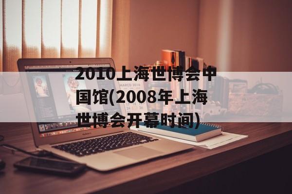2010上海世博会中国馆(2008年上海世博会开幕时间)-第1张图片-