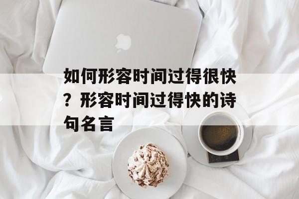 如何形容时间过得很快？形容时间过得快的诗句名言-第1张图片-