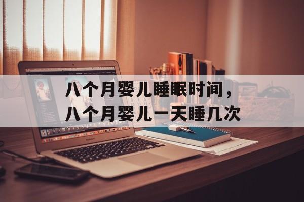 八个月婴儿睡眠时间，八个月婴儿一天睡几次-第1张图片-