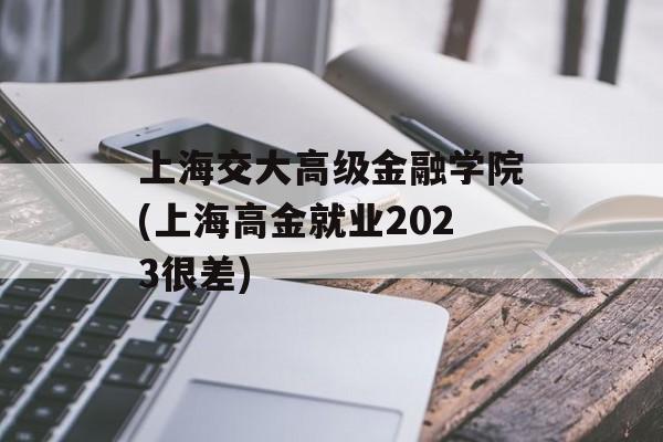 上海交大高级金融学院(上海高金就业2023很差)-第1张图片-