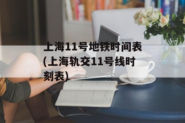 上海11号地铁时间表(上海轨交11号线时刻表)-第1张图片-