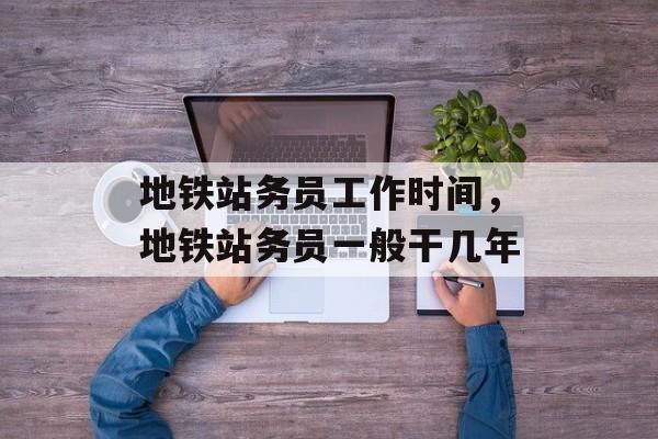 地铁站务员工作时间，地铁站务员一般干几年-第1张图片-
