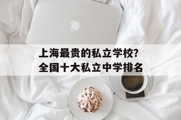上海最贵的私立学校？全国十大私立中学排名-第1张图片-