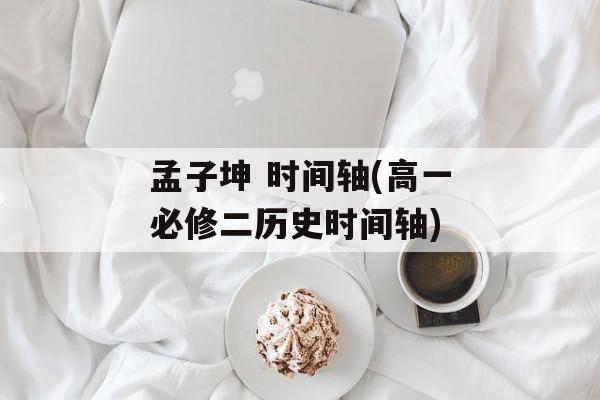 孟子坤 时间轴(高一必修二历史时间轴)-第1张图片-