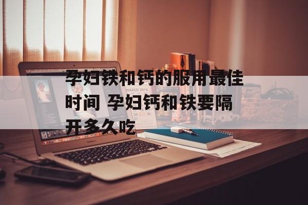 孕妇铁和钙的服用最佳时间 孕妇钙和铁要隔开多久吃-第1张图片-