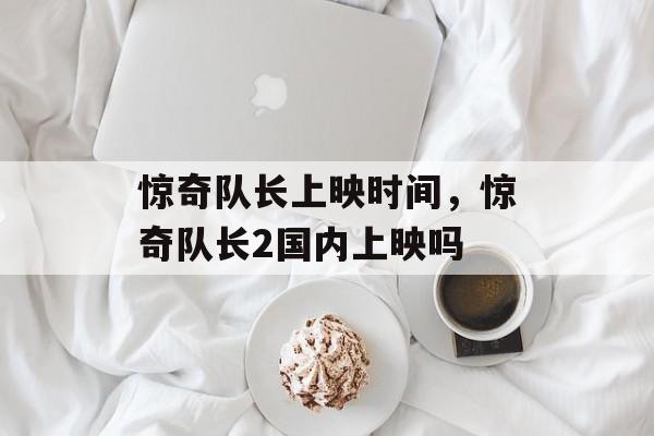 惊奇队长上映时间，惊奇队长2国内上映吗-第1张图片-