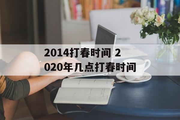 2014打春时间 2020年几点打春时间-第1张图片-