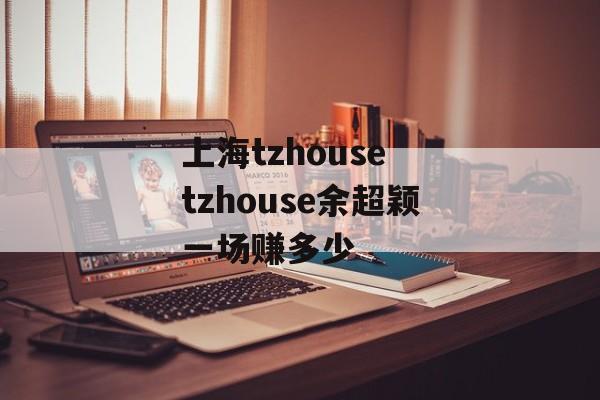 上海tzhouse tzhouse余超颖一场赚多少-第1张图片-