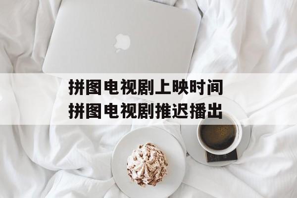 拼图电视剧上映时间 拼图电视剧推迟播出-第1张图片-