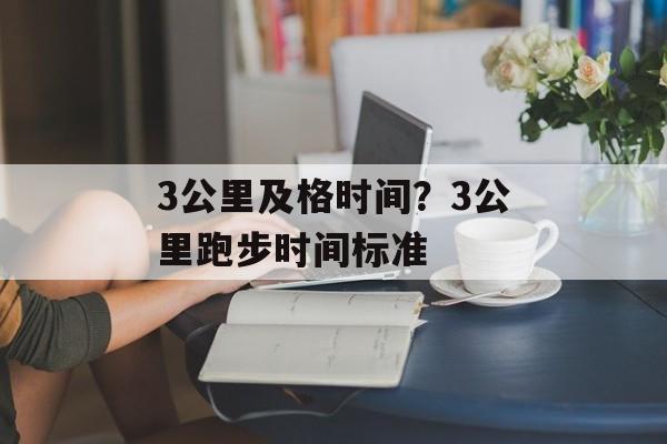 3公里及格时间？3公里跑步时间标准-第1张图片-