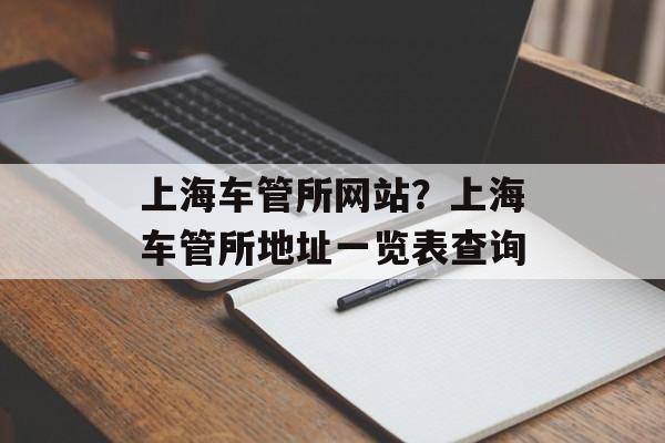 上海车管所网站？上海车管所地址一览表查询-第1张图片-