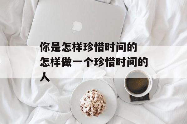 你是怎样珍惜时间的 怎样做一个珍惜时间的人-第1张图片-