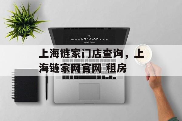 上海链家门店查询，上海链家网官网 租房-第1张图片-
