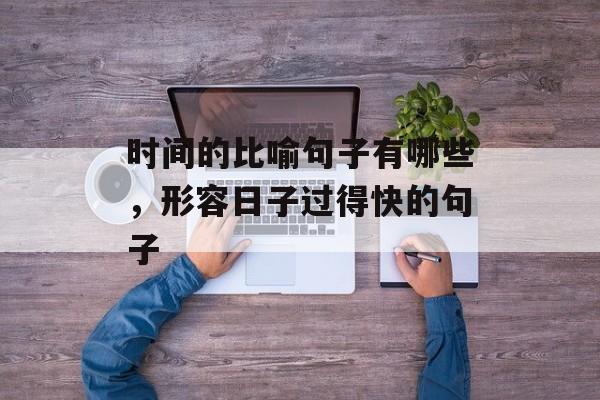 时间的比喻句子有哪些，形容日子过得快的句子-第1张图片-